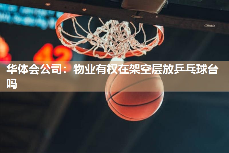 华体会公司：物业有权在架空层放乒乓球台吗