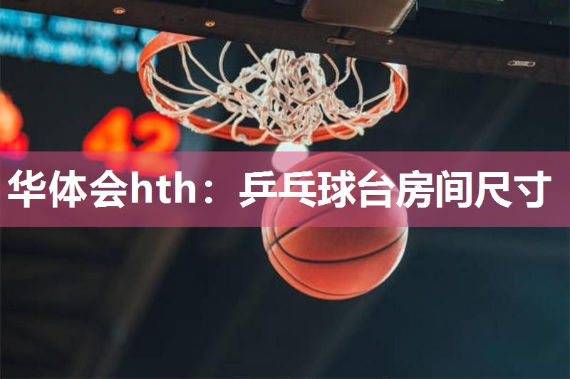 华体会hth：乒乓球台房间尺寸