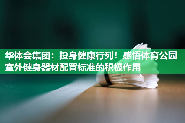 华体会集团：投身健康行列！感悟体育公园室外健身器材配置标准的积极作用