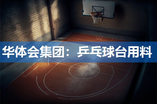 华体会集团：乒乓球台用料