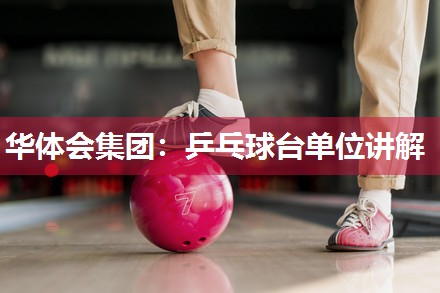 华体会集团：乒乓球台单位讲解