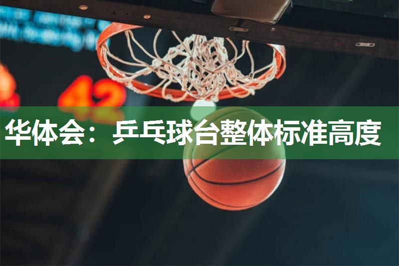 华体会：乒乓球台整体标准高度