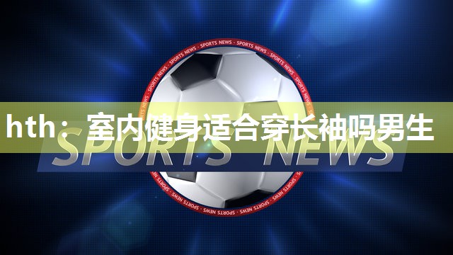 室内健身适合穿长袖吗男生