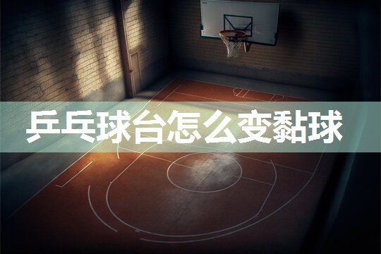 乒乓球台怎么变黏球